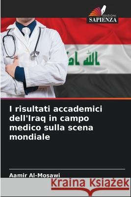 I risultati accademici dell'Iraq in campo medico sulla scena mondiale Al-Mosawi, Aamir 9786209128509 Edizioni Sapienza