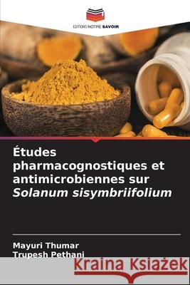 Études pharmacognostiques et antimicrobiennes sur Solanum sisymbriifolium Thumar, Mayuri, Pethani, Trupesh 9786209129100
