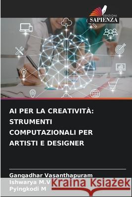 AI PER LA CREATIVITÀ: STRUMENTI COMPUTAZIONALI PER ARTISTI E DESIGNER Vasanthapuram, Gangadhar, M.V, Ishwarya, M, Pyingkodi 9786209129803