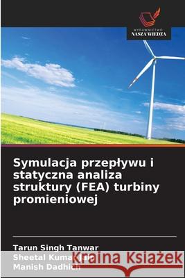 Symulacja przeplywu i statyczna analiza struktury (FEA) turbiny promieniowej Tanwar, Tarun Singh, Jain, Sheetal Kumar, Dadhich, Manish 9786209130878