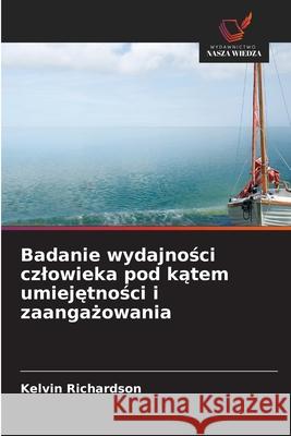 Badanie wydajnosci czlowieka pod katem umiejetnosci i zaangazowania Richardson, Kelvin 9786209131141 Wydawnictwo Nasza Wiedza