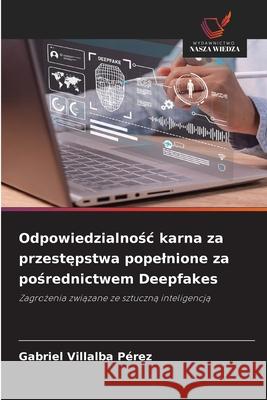 Odpowiedzialnosc karna za przestepstwa popelnione za posrednictwem Deepfakes Villalba Pérez, Gabriel 9786209131158