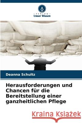 Herausforderungen und Chancen für die Bereitstellung einer ganzheitlichen Pflege Schultz, Deanna 9786209131189