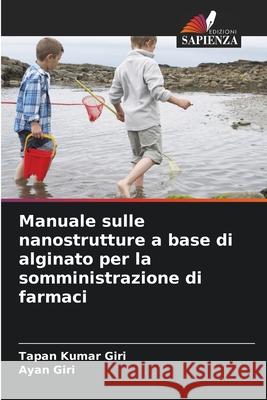 Manuale sulle nanostrutture a base di alginato per la somministrazione di farmaci Giri, Tapan Kumar, Giri, Ayan 9786209131707