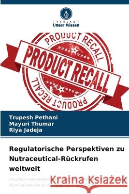Regulatorische Perspektiven zu Nutraceutical-Rückrufen weltweit Pethani, Trupesh, Thumar, Mayuri, Jadeja, Riya 9786209132674