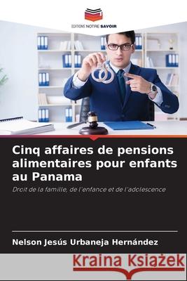 Cinq affaires de pensions alimentaires pour enfants au Panama Urbaneja Hernández, Nelson Jesús 9786209132940