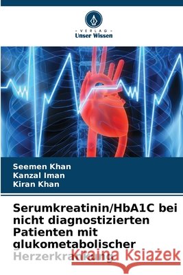Serumkreatinin/HbA1C bei nicht diagnostizierten Patienten mit glukometabolischer Herzerkrankung Khan, Seemen, Iman, Kanzal, Khan, Kiran 9786209134081 Verlag Unser Wissen