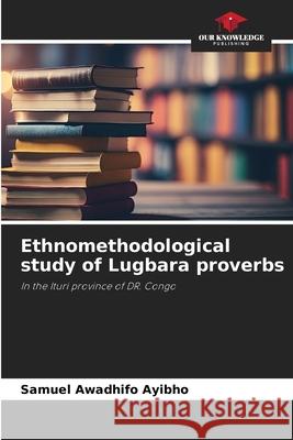 Ethnomethodological study of Lugbara proverbs Awadhifo Ayibho, Samuel 9786209134210 Our Knowledge Publishing