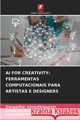 AI FOR CREATIVITY: FERRAMENTAS COMPUTACIONAIS PARA ARTISTAS E DESIGNERS Vasanthapuram, Gangadhar, M.V, Ishwarya, M, Pyingkodi 9786209134920