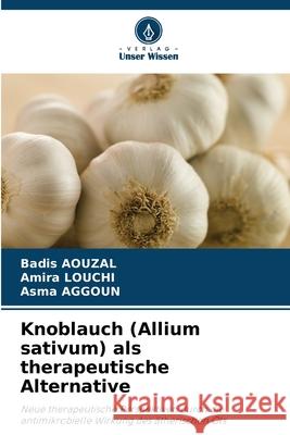 Knoblauch (Allium sativum) als therapeutische Alternative AOUZAL, Badis, LOUCHI, Amira, AGGOUN, Asma 9786209135866 Verlag Unser Wissen