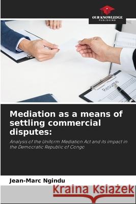 Mediation as a means of settling commercial disputes: Ngindu, Jean-Marc 9786209136184