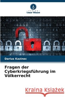 Fragen der Cyberkriegsführung im Völkerrecht Kazinec, Darius 9786209136191 Verlag Unser Wissen