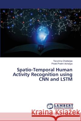 Spatio-Temporal Human Activity Recognition using CNN and LSTM Chatterjee, Tarunima, Acharjya, Pinaki Pratim 9786209136832 LAP Lambert Academic Publishing