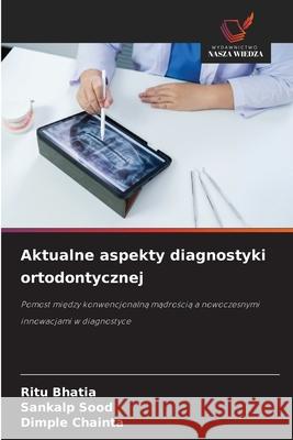 Aktualne aspekty diagnostyki ortodontycznej BHATIA, RITU, Sood, Sankalp, CHAINTA, DIMPLE 9786209136863