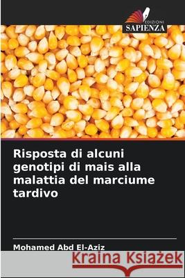 Risposta di alcuni genotipi di mais alla malattia del marciume tardivo Abd El-Aziz, Mohamed 9786209136924 Edizioni Sapienza