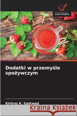 Dodatki w przemysle spozywczym Gaikwad, Kirtiraj K. 9786209137211