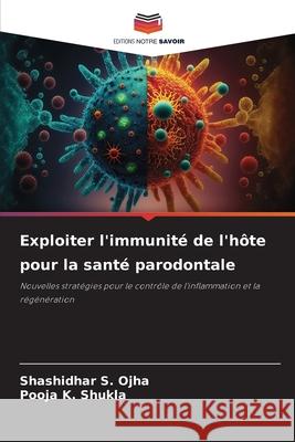 Exploiter l'immunité de l'hôte pour la santé parodontale Ojha, Shashidhar S., Shukla, Pooja K. 9786209137464 Editions Notre Savoir