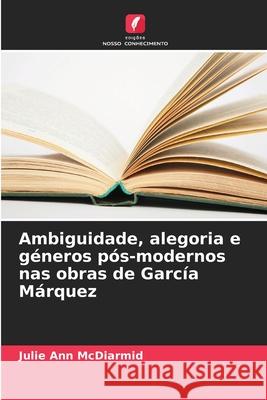 Ambiguidade, alegoria e géneros pós-modernos nas obras de García Márquez McDiarmid, Julie Ann 9786209137815