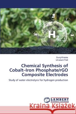 Chemical Synthesis of Cobalt-Iron Phosphate/rGO Composite Electrodes Suraj Khalate Umakant Patil 9786209138249