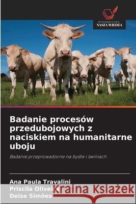 Badanie proces?w przedubojowych z naciskiem na humanitarne uboju Ana Paula Travalini Priscila Oliveira Deise Sim?es 9786209138621