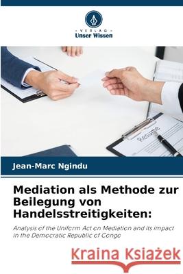 Mediation als Methode zur Beilegung von Handelsstreitigkeiten: Ngindu, Jean-Marc 9786209138744