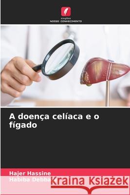 A doença celíaca e o fígado Hassine, Hajer, Debbabi, Habiba 9786209139161