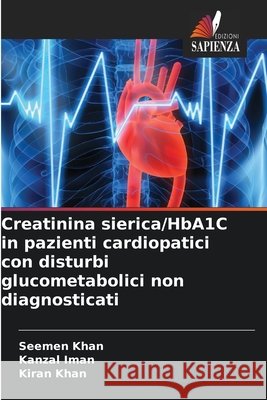Creatinina sierica/HbA1C in pazienti cardiopatici con disturbi glucometabolici non diagnosticati Khan, Seemen, Iman, Kanzal, Khan, Kiran 9786209139208 Edizioni Sapienza