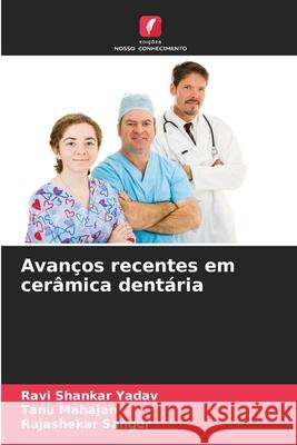 Avanços recentes em cerâmica dentária Yadav, Ravi Shankar, Mahajan, Tanu, Sangur, Rajashekar 9786209139352