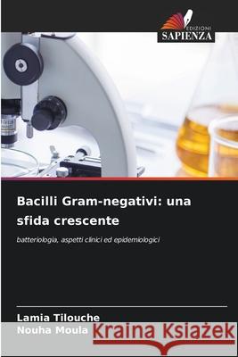 Bacilli Gram-negativi: una sfida crescente Tilouche, Lamia, Moula, Nouha 9786209139857 Edizioni Sapienza