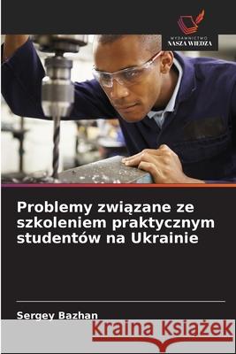 Problemy zwiazane ze szkoleniem praktycznym studentów na Ukrainie Bazhan, Sergey 9786209140365