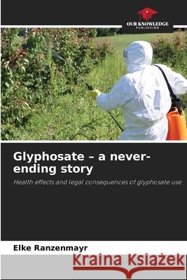 Glyphosate - a never-ending story Ranzenmayr, Elke 9786209141164