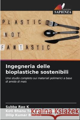Ingegneria delle bioplastiche sostenibili K, Subba Rao, Vagdandam, Koti Bhanu Teja, Behara, Dilip Kumar 9786209141324