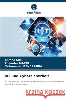 IoT und Cybersicherheit Srhir, Ahmed, Mazri, Tomader, Benbrahim, Mohammed 9786209141904