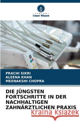 DIE JÜNGSTEN FORTSCHRITTE IN DER NACHHALTIGEN ZAHNÄRZTLICHEN PRAXIS SIKRI, PRACHI, Khan, Aleena, Chopra, Meenakshi 9786209142765