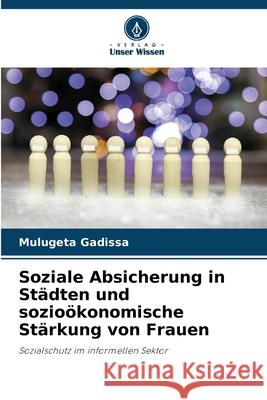 Soziale Absicherung in Städten und sozioökonomische Stärkung von Frauen Gadissa, Mulugeta 9786209143168 Verlag Unser Wissen