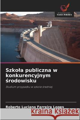 Szkola publiczna w konkurencyjnym srodowisku Ferreira Lopes, Roberto Luciano 9786209144356 Wydawnictwo Nasza Wiedza