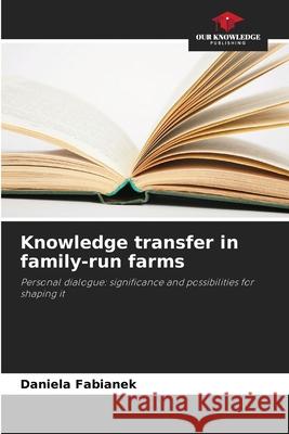 Knowledge transfer in family-run farms Fabianek, Daniela 9786209144653 Our Knowledge Publishing