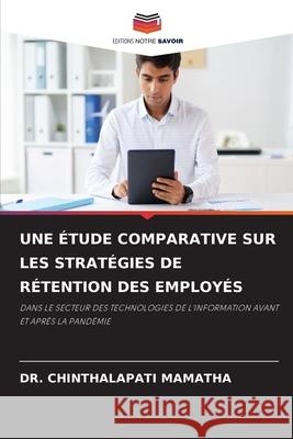 UNE ÉTUDE COMPARATIVE SUR LES STRATÉGIES DE RÉTENTION DES EMPLOYÉS MAMATHA, DR. CHINTHALAPATI 9786209144899 Editions Notre Savoir