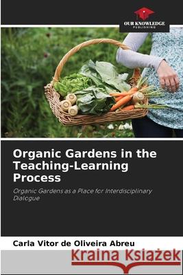 Organic Gardens in the Teaching-Learning Process Abreu, Carla Vitor de Oliveira 9786209145896