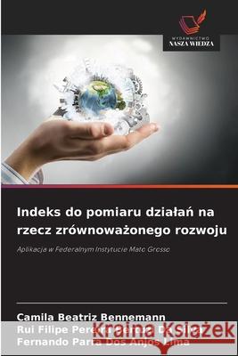 Indeks do pomiaru dzialan na rzecz zrównowazonego rozwoju Beatriz Bennemann, Camila, Filipe Pereira Bertuzi Da Silva, Rui, Parra dos Anjos Lima, Fernando 9786209146312