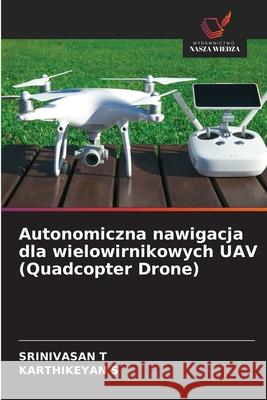 Autonomiczna nawigacja dla wielowirnikowych UAV (Quadcopter Drone) T, Srinivasan, S, Karthikeyan 9786209146404 Wydawnictwo Nasza Wiedza