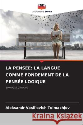 LA PENSÉE: LA LANGUE COMME FONDEMENT DE LA PENSÉE LOGIQUE Tolmachjov, Aleksandr Vasil'evich 9786209146671