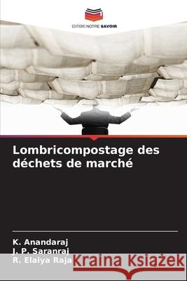 Lombricompostage des déchets de marché Anandaraj, K., Saranraj, J. P., Elaiya Raja, R. 9786209146800 Editions Notre Savoir