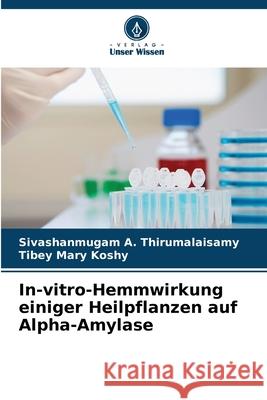 In-vitro-Hemmwirkung einiger Heilpflanzen auf Alpha-Amylase A. Thirumalaisamy, Sivashanmugam, Koshy, Tibey Mary 9786209147159