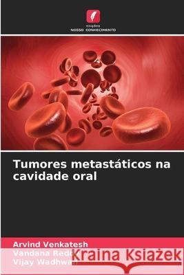 Tumores metastáticos na cavidade oral Venkatesh, Arvind, Reddy, Vandana, Wadhwan, Vijay 9786209148590