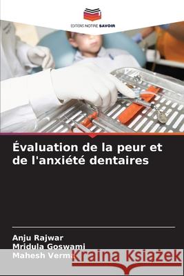 Évaluation de la peur et de l'anxiété dentaires Rajwar, Anju, Goswami, Mridula, Verma, Mahesh 9786209148637