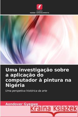 Uma investigação sobre a aplicação do computador à pintura na Nigéria Gyegwe, Aondover 9786209148927 Edições Nosso Conhecimento