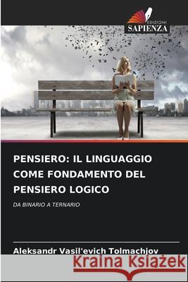 PENSIERO: IL LINGUAGGIO COME FONDAMENTO DEL PENSIERO LOGICO Tolmachjov, Aleksandr Vasil'evich 9786209149238