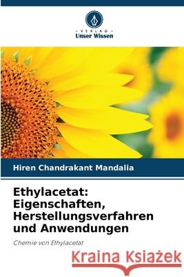 Ethylacetat: Eigenschaften, Herstellungsverfahren und Anwendungen Mandalia, Hiren Chandrakant 9786209150067
