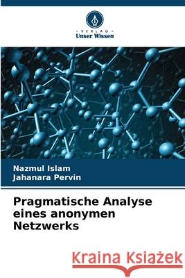 Pragmatische Analyse eines anonymen Netzwerks Islam, Nazmul, Pervin, Jahanara 9786209150517